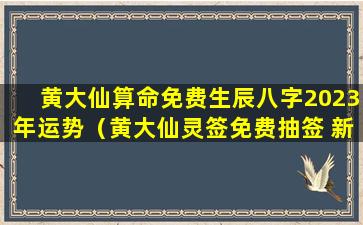 黄大仙算命免费生辰八字2023年运势（黄大仙灵签免费抽签 新闻）